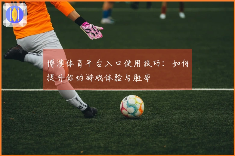 博澳体育平台入口使用技巧：如何提升你的游戏体验与胜率