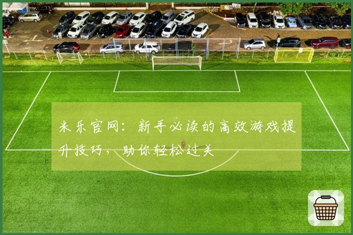 米乐官网：新手必读的高效游戏提升技巧，助你轻松过关