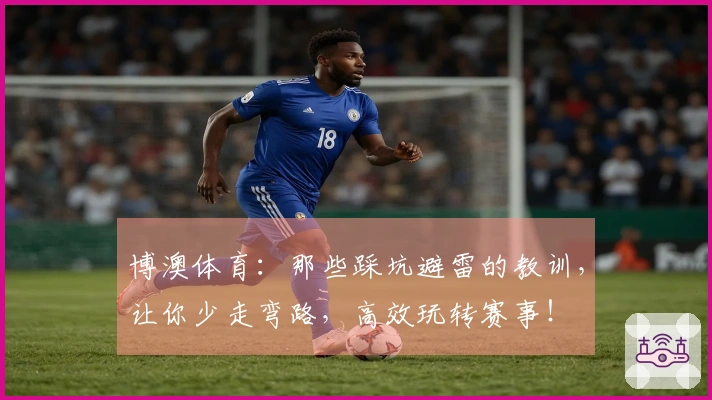 博澳体育：那些踩坑避雷的教训，让你少走弯路，高效玩转赛事！