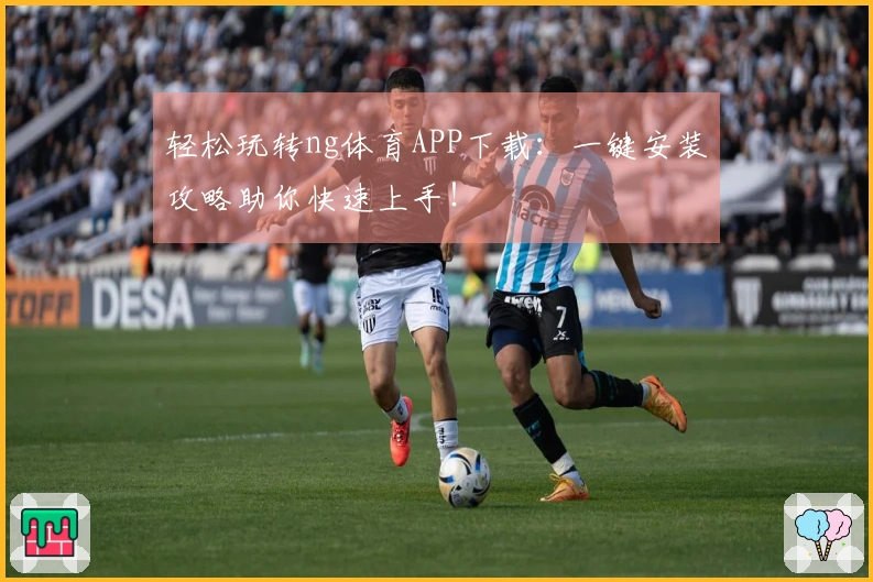 轻松玩转ng体育APP下载：一键安装攻略助你快速上手！