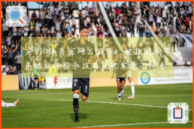 实测b体育官网后发现，这款游戏带来的新体验和技巧让玩家爱不释手