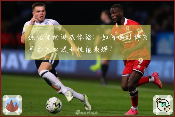 优化你的游戏体验：如何通过博万平台入口提升性能表现？
