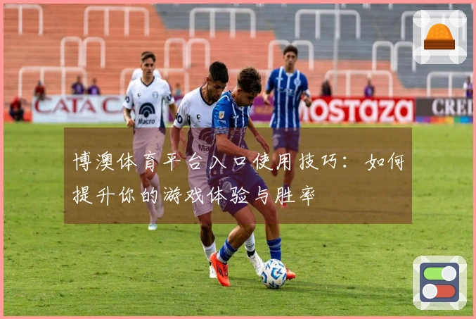 博澳体育平台入口使用技巧：如何提升你的游戏体验与胜率