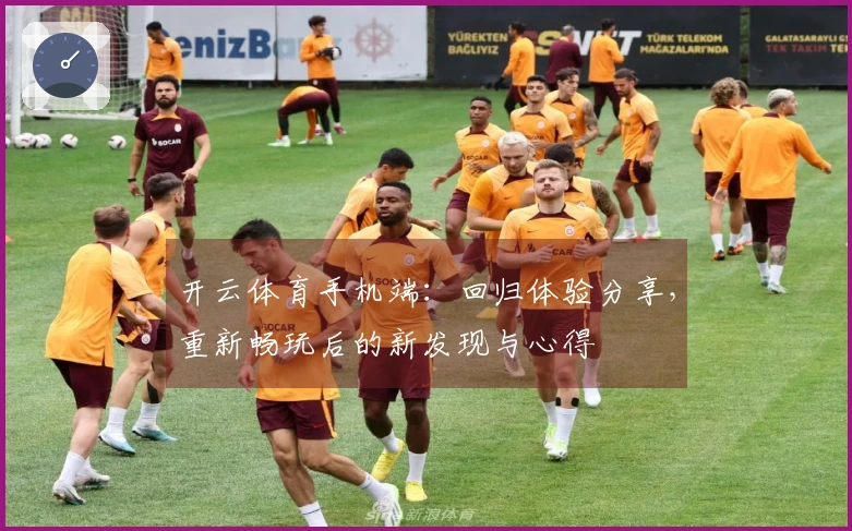 开云体育手机端：回归体验分享，重新畅玩后的新发现与心得