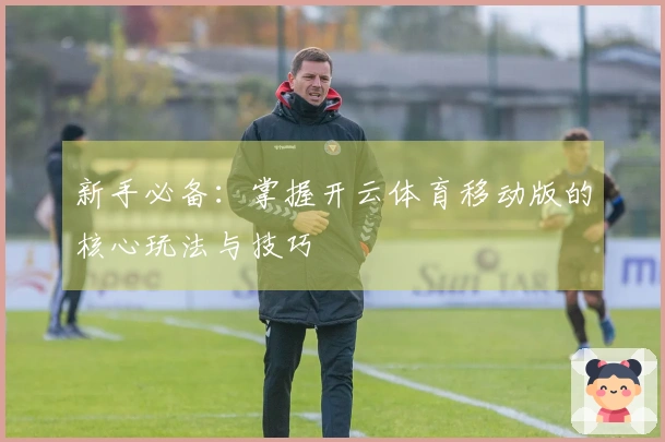 新手必备：掌握开云体育移动版的核心玩法与技巧