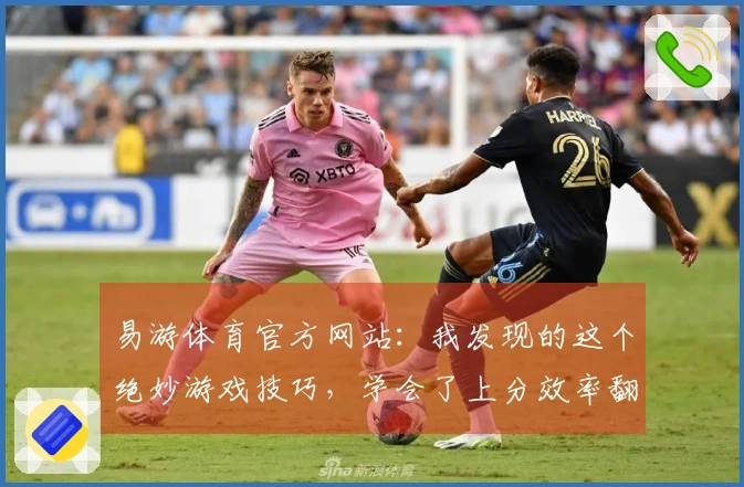 易游体育官方网站：我发现的这个绝妙游戏技巧，学会了上分效率翻倍！