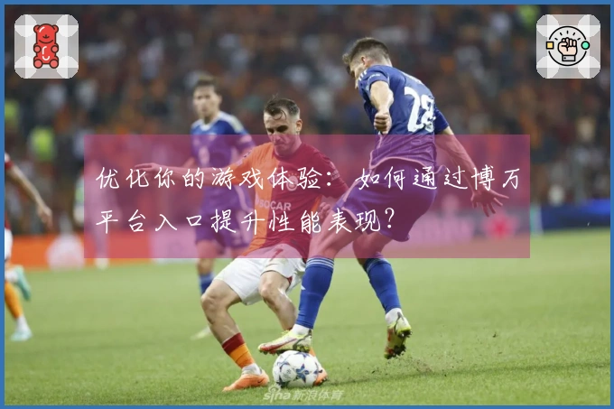 优化你的游戏体验：如何通过博万平台入口提升性能表现？
