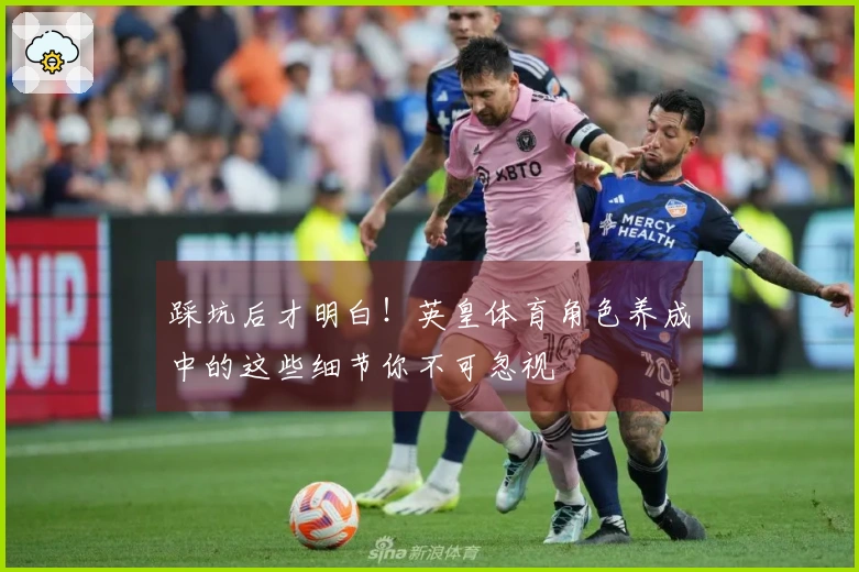 踩坑后才明白！英皇体育角色养成中的这些细节你不可忽视